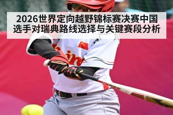 2026世界定向越野锦标赛决赛中国选手对瑞典路线选择与关键赛段分析